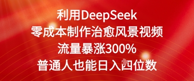 利用DeepSeek零成本制作治愈风景视频,流量暴涨300%,普通人也能日入四位数