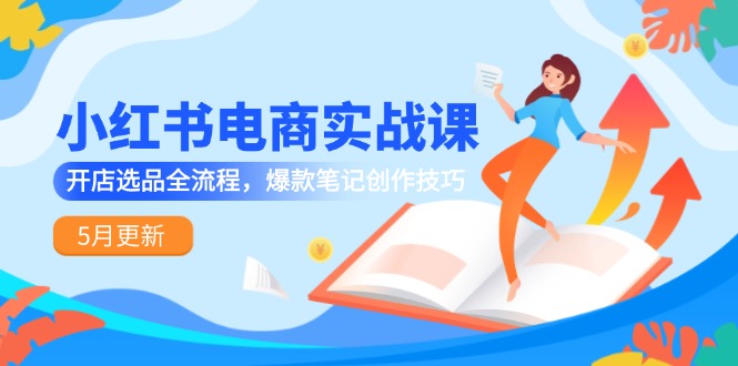 （14926期）小红书电商实战演练课-5月升级，开实体店选款全过程，爆品手记艺术表现手法-韬哥副业项目资源网
