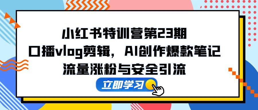 （14794期）小红书的夏令营第23期，口播文案vlog视频剪辑，AI写作爆品手记，总流量增粉和安全引流方法-韬哥副业项目资源网