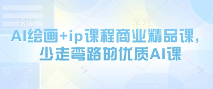 AI绘画 ip课程商业精品课,少走弯路的优质AI课