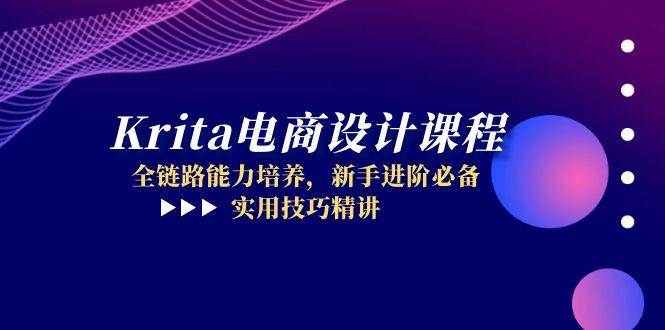 Krita美工设计课程内容，全链路营销能力的培养，初学者升阶必不可少，实战技巧精解-韬哥副业项目资源网