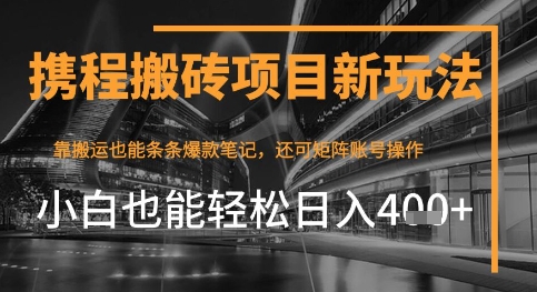 携程最新搬砖变现项目,靠搬运爆款笔记,小白也能日入4张 ,后续还可实现矩阵收益
