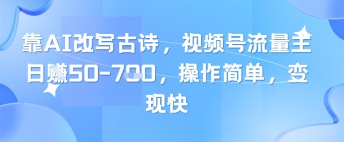 靠AI改变古诗词,微信视频号微信流量主日入多张,使用方便,转现快-韬哥副业项目资源网