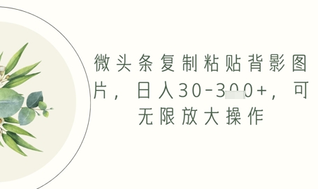 微头条复制粘贴背影图片,日入30-3张 ,可无限放大操作