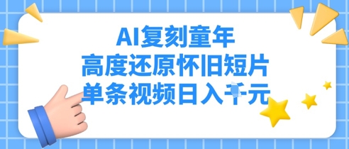 AI还原儿时，深度还原复古短视频，一条短视频日入好几张-韬哥副业项目资源网