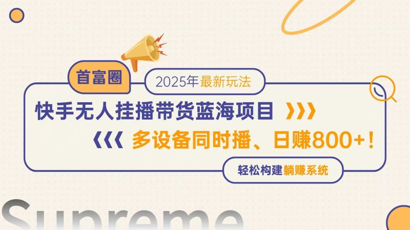 (14823期)快手视频没有人直播卖货蓝海项目,日赚800 ,多设备与此同时播,轻轻松松搭建躺着赚钱方式-韬哥副业项目资源网