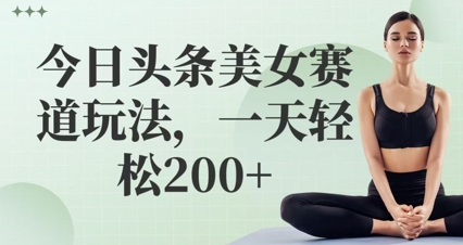 今日头条美女赛道玩法,一天轻松2张