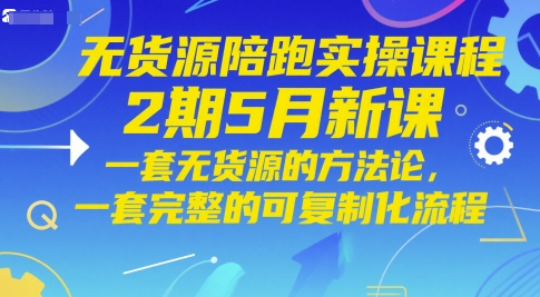 无货源电商陪跑实操课程2期5月新授课,一套无货源电商方法论,一套完整的复制推广化步骤-韬哥副业项目资源网