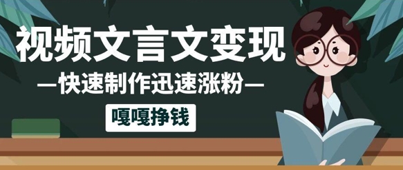 10个作品增粉50w！AI 文言文视频制做，新手轻松入手，一条条爆品，一条条转现，单日就可盈利-韬哥副业项目资源网