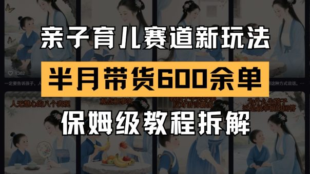 AI亲子教育跑道新模式  小号大半个月卖货600多单 家庭保姆级实例教程拆卸-韬哥副业项目资源网