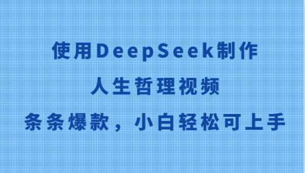 应用DeepSeek制做生活哲理短视频,一条条爆品,新手轻轻松松可入门-韬哥副业项目资源网