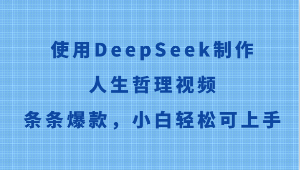 应用DeepSeek制做生活哲理短视频，一条条爆品，新手轻轻松松可入门-韬哥副业项目资源网