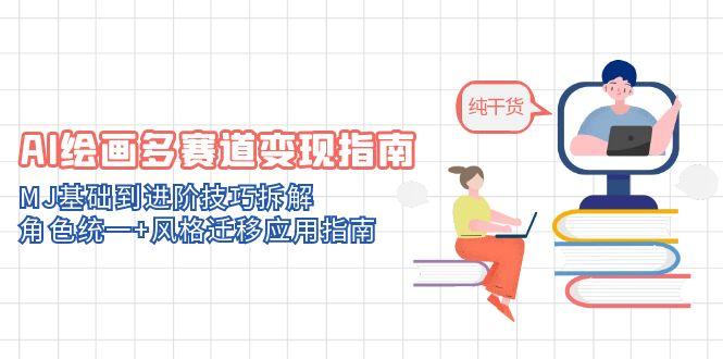 （14798期）AI美术绘画多跑道转现手册：MJ基本到升阶方法拆卸，人物角色统一 风格迁移应用指南-韬哥副业项目资源网
