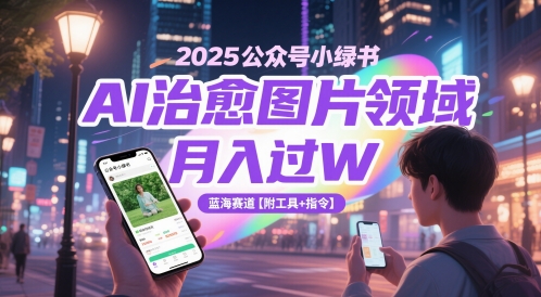 2025微信公众号小绿书AI痊愈照片行业，月入了W，瀚海跑道【附专用工具 命令】-韬哥副业项目资源网