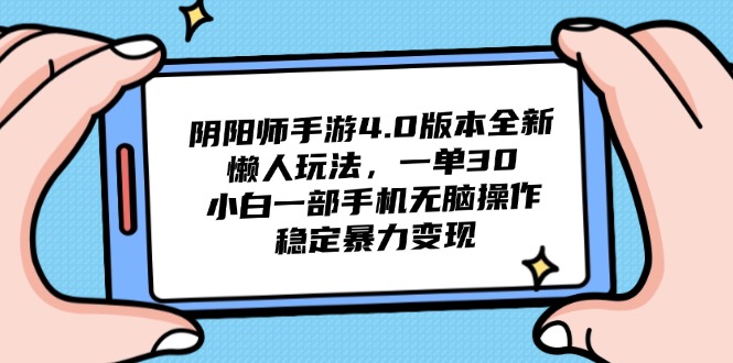 （14816期）阴阳师4.0版本号全新升级懒人神器游戏玩法，一单30，小白一手机没脑子实际操作，平稳…-韬哥副业项目资源网