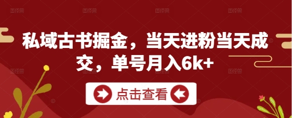 私域古书掘金,当天进粉当天成交,单号月入6k