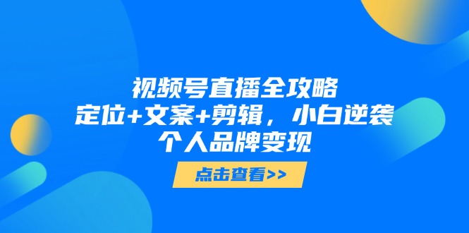 (14819期)微信视频号直播间攻略大全,精准定位 创意文案 视频剪辑,新手逆转个人ip转现-韬哥副业项目资源网