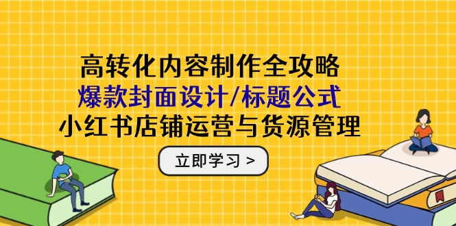 （14778期）高转化内容创作攻略大全：爆品版面设计/文章标题公式计算，小红书店铺运营与一手货源管理方法-韬哥副业项目资源网