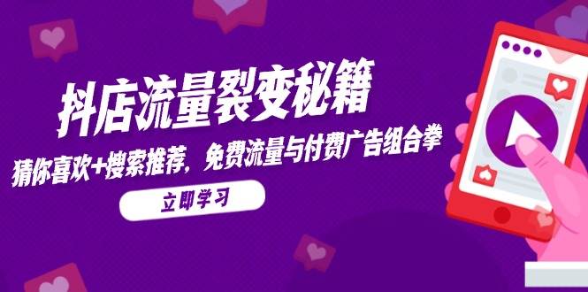 抖店流量裂变秘籍，猜你喜欢，搜索推荐，免费流量与付费广告组合拳-韬哥副业项目资源网