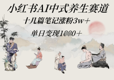 小红书AI中式养生赛道,十几篇笔记涨粉3w ,单日变现多张