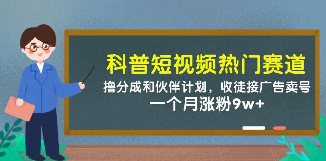 科普短视频受欢迎跑道：撸分为和伙伴计划，招徒接推广出售账号，一个月增粉9w-韬哥副业项目资源网