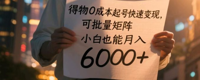 得物APP0成本费养号收益最大化,可大批量引流矩阵,新手也可以月入6000-韬哥副业项目资源网