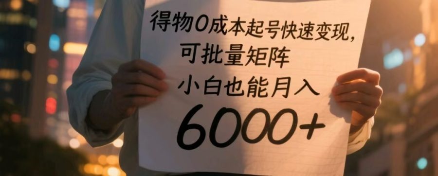 得物APP0成本费养号收益最大化,可大批量引流矩阵,新手也可以月入6000-韬哥副业项目资源网