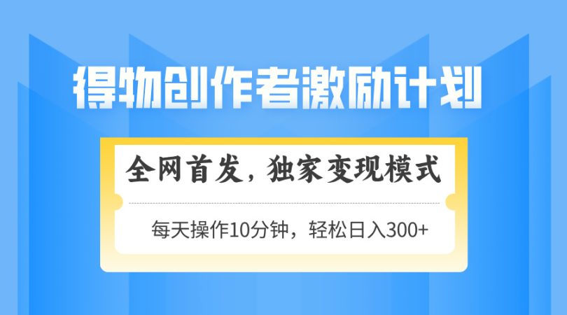 (14697期)得物APP创作者激励,变现方式,快速上手,日入300 可引流矩阵,可变大-韬哥副业项目资源网