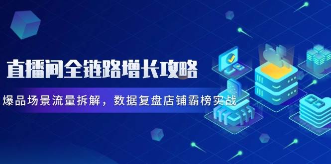 直播房间全链路营销提高攻略大全，爆款情景总流量拆卸，数据复盘店面屠榜实战演练-韬哥副业项目资源网