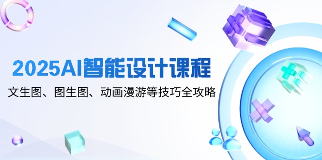 （14720期）2025AI智能化设计课程内容，文生图、图生图、动漫数据漫游等技巧攻略大全-韬哥副业项目资源网
