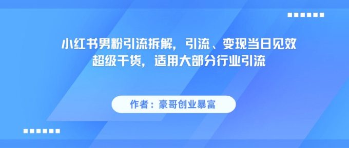 小红书精准吸引男性粉丝秘籍：超实用引流技巧，当天实现流量变现-韬哥副业项目资源网
