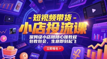 短视频带货-小店投流课，保姆级小店随心推教程，包教包会，生意即刻起飞-韬哥副业项目资源网