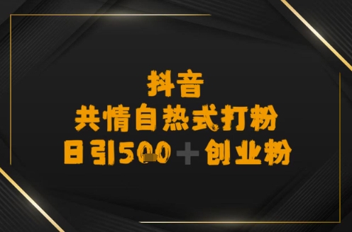 日引500+创业粉，抖音共情自热式打粉-韬哥副业项目资源网