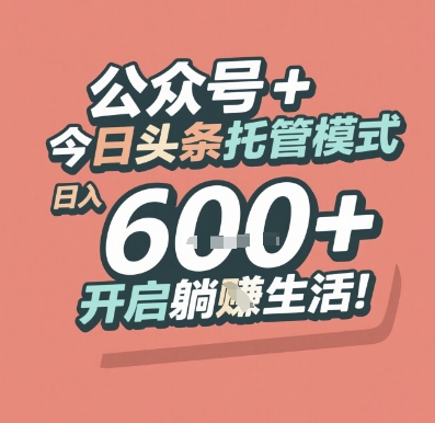 公众号 + 今日头条托管模式,日入 6张 + 开启躺挣生活【揭秘】-韬哥副业项目资源网