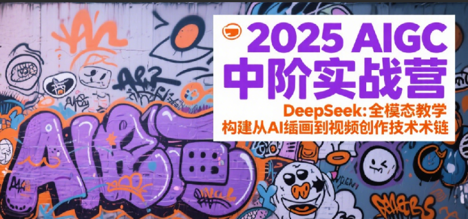 2025AIGC中阶实战营:DeepSeek全模态教学,构建从AI绘画到视频创作的技术链-韬哥副业项目资源网