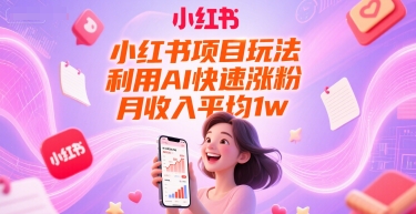 小红书项目玩法，利用AI快速涨粉，月收入平均1w+-韬哥副业项目资源网