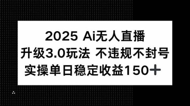 （15203期）2025 AI无人直播升级3.0玩法，不违规 不封号，单日稳定收益150+-韬哥副业项目资源网