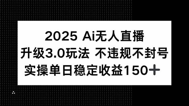 (15203期)2025 AI无人直播升级3.0玩法,不违规 不封号,单日稳定收益150+-韬哥副业项目资源网