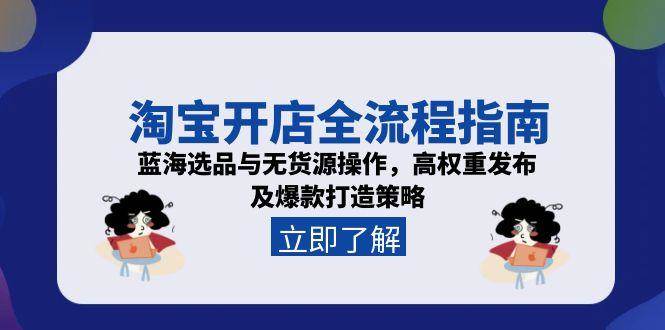 （15134期）淘宝开店全流程指南，蓝海选品与无货源操作，高权重发布及爆款打造策略-韬哥副业项目资源网