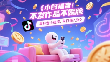 小白福音，不发作品不露脸，靠抖音小程序，单日躺入3张-韬哥副业项目资源网