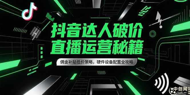 （15185期）抖音达人破价直播运营秘籍，佣金补贴低价策略，硬件设备配置全攻略-韬哥副业项目资源网