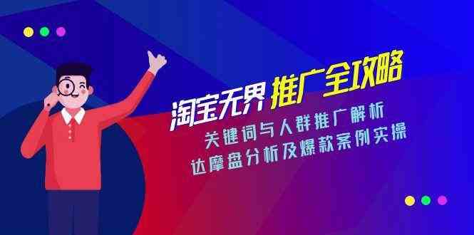 淘宝无界推广全攻略，关键词与人群推广解析，达摩盘分析及爆款案例实操-韬哥副业项目资源网