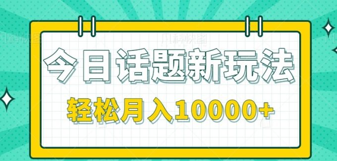 今日话题新玩法，零成本零门槛单条作品百万流量，月入10000+-韬哥副业项目资源网