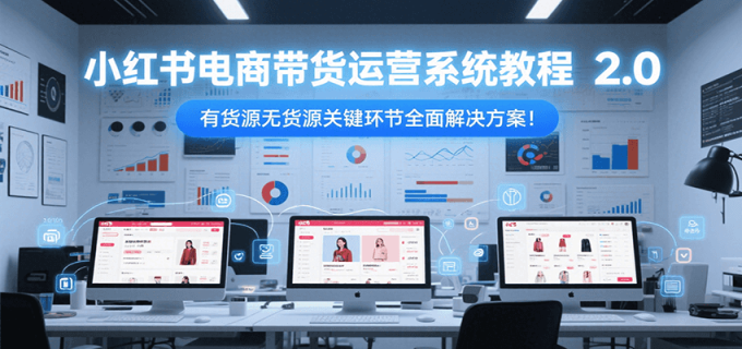 小红书电商带货运营系统教程2.0,有货源无货源关键环节全面解决方案!-韬哥副业项目资源网