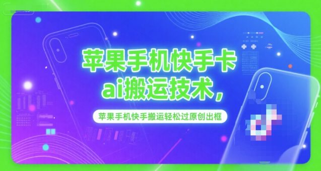 苹果手机快手卡ai搬运技术，苹果手机快手搬运轻松过原创出框-韬哥副业项目资源网