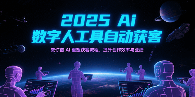 2025Ai数字人工具自动获客，教你借AI重塑获客流程，提升创作效率与业绩-韬哥副业项目资源网
