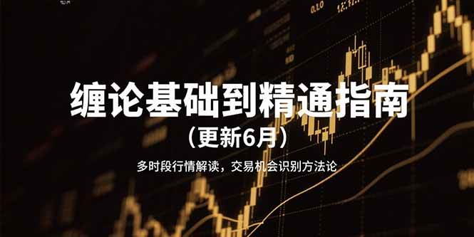 （15184期）缠论基础到精通指南（更新6月）多时段行情解读，交易机会识别方法论-韬哥副业项目资源网