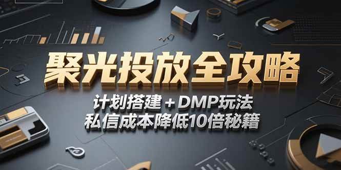 (15254期)2025小红书聚光投放全攻略,计划搭建+DMP玩法,私信成本降低10倍秘籍-韬哥副业项目资源网