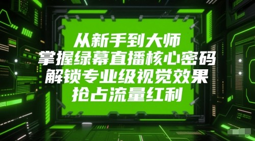 从初学者到高手，把握绿布直播间核心密码！开启专业型视觉冲击，占领互联网红利！-韬哥副业项目资源网