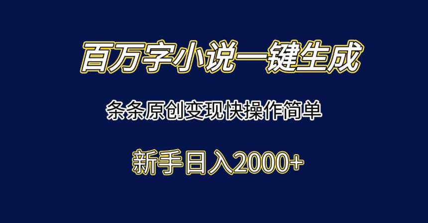 （15164期）百万字小说一键生成，条条原创变现快操作简单新手日入2000+-韬哥副业项目资源网